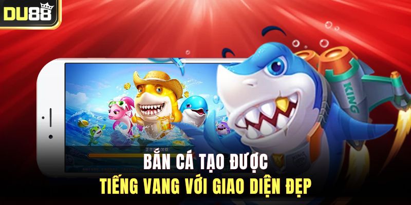 Bắn cá tạo được tiếng vang với giao diện đẹp